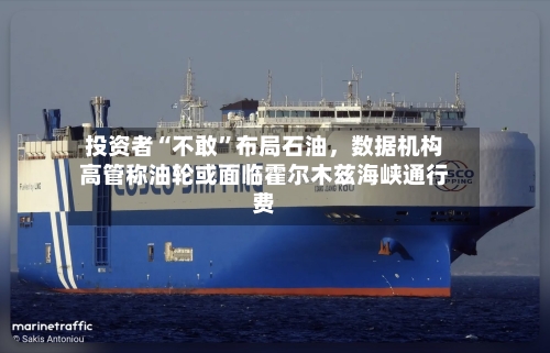投资者“不敢	”布局石油	，数据机构高管称油轮或面临霍尔木兹海峡通行费-第2张图片