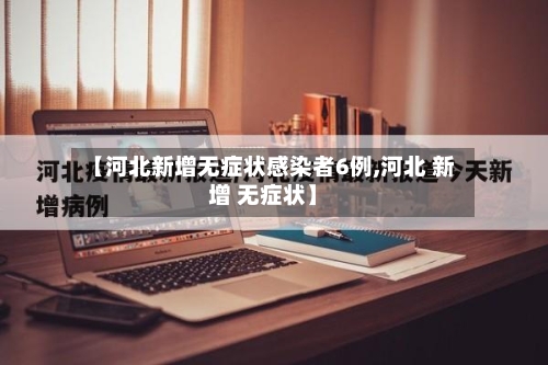 【河北新增无症状感染者6例,河北 新增 无症状】-第2张图片