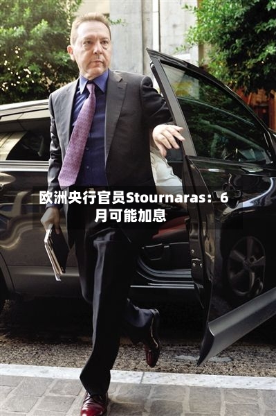 欧洲央行官员Stournaras:6月可能加息-第2张图片