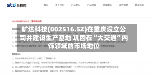 旷达科技(002516.SZ)在重庆设立公司并建设生产基地 巩固在“大交通”内饰领域的市场地位-第3张图片