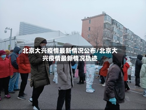 北京大兴疫情最新情况公布/北京大兴疫情最新情况轨迹-第2张图片