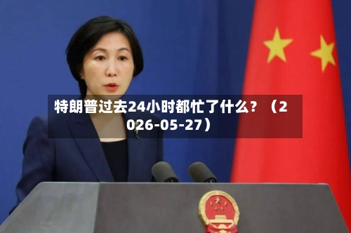 特朗普过去24小时都忙了什么?(2026-05-27)-第2张图片