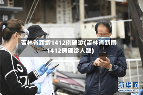 吉林省新增1412例确诊(吉林省新增1412例确诊人数)