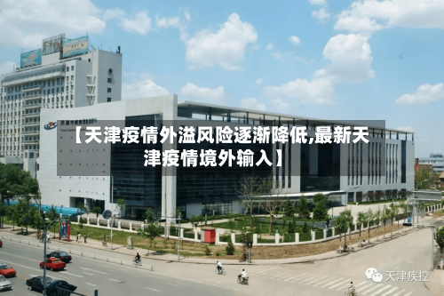 【天津疫情外溢风险逐渐降低,最新天津疫情境外输入】