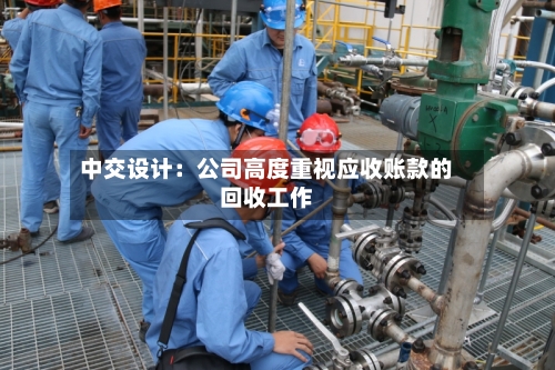 中交设计:公司高度重视应收账款的回收工作-第2张图片