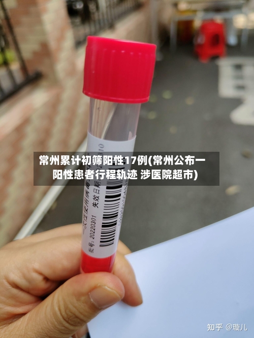 常州累计初筛阳性17例(常州公布一阳性患者行程轨迹 涉医院超市)-第3张图片
