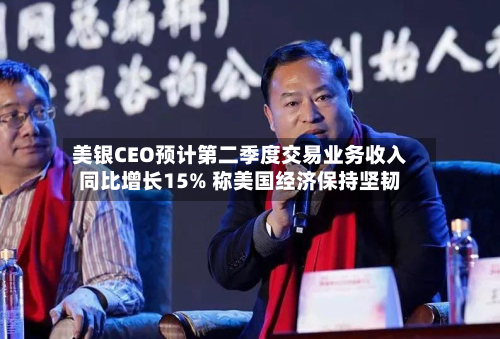 美银CEO预计第二季度交易业务收入同比增长15% 称美国经济保持坚韧