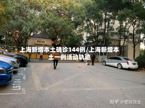 上海新增本土确诊144例/上海新增本土一例活动轨迹