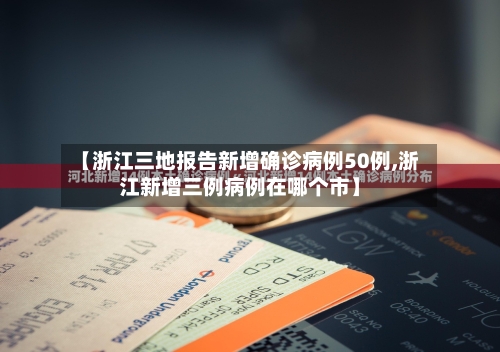 【浙江三地报告新增确诊病例50例,浙江新增三例病例在哪个市】