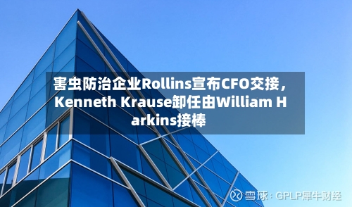 害虫防治企业Rollins宣布CFO交接，Kenneth Krause卸任由William Harkins接棒