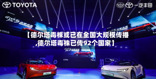 【德尔塔毒株或已在全国大规模传播,德尔塔毒株已传92个国家】