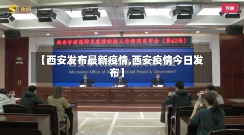【西安发布最新疫情,西安疫情今日发布】-第2张图片