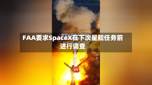 FAA要求SpaceX在下次星舰任务前进行调查