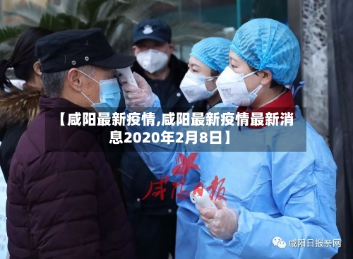 【咸阳最新疫情,咸阳最新疫情最新消息2020年2月8日】-第3张图片