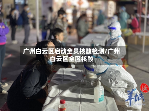 广州白云区启动全员核酸检测/广州白云区全区核酸-第2张图片