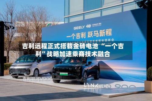 吉利远程正式搭载金砖电池 “一个吉利	”战略加速乘商技术融合-第2张图片