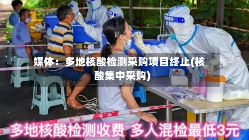 媒体:多地核酸检测采购项目终止(核酸集中采购)-第3张图片