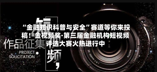“金融知识科普与安全”赛道等你来投稿！金视频奖·第三届金融机构短视频评选大赛火热进行中-第2张图片