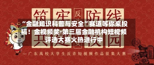 “金融知识科普与安全”赛道等你来投稿！金视频奖·第三届金融机构短视频评选大赛火热进行中-第3张图片