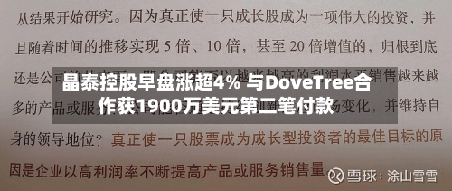 晶泰控股早盘涨超4% 与DoveTree合作获1900万美元第二笔付款-第2张图片