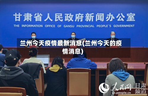 兰州今天疫情最新消息(兰州今天的疫情消息)
