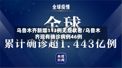 乌鲁木齐新增113例无症状者/乌鲁木齐现有确诊病例46例-第3张图片