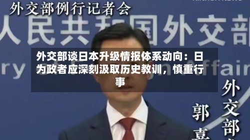 外交部谈日本升级情报体系动向：日为政者应深刻汲取历史教训，慎重行事-第2张图片