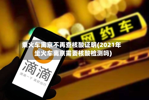 乘火车离京不再查核酸证明(2021年坐火车离京需要核酸检测吗)-第2张图片