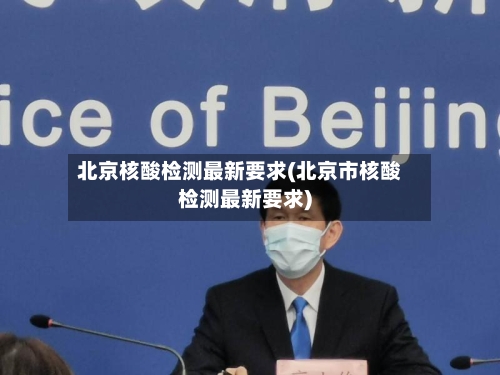 北京核酸检测最新要求(北京市核酸检测最新要求)