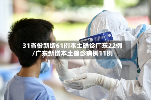 31省份新增61例本土确诊广东22例/广东新增本土确诊病例11例-第2张图片