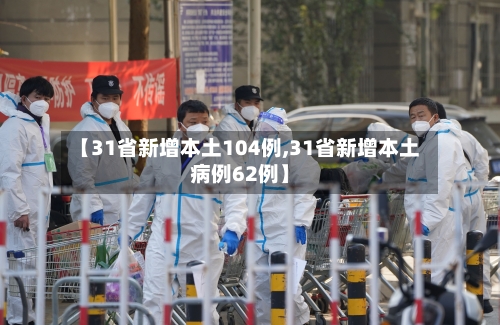【31省新增本土104例,31省新增本土病例62例】-第2张图片