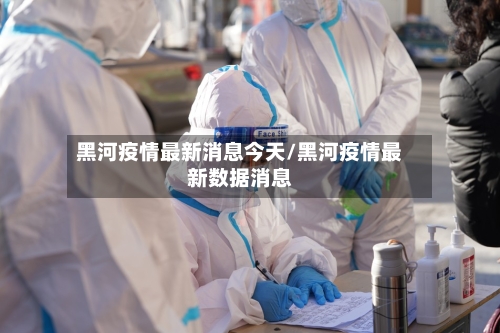 黑河疫情最新消息今天/黑河疫情最新数据消息-第3张图片