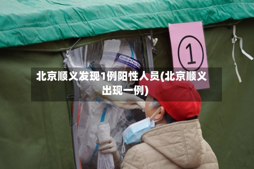 北京顺义发现1例阳性人员(北京顺义出现一例)