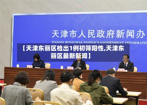 【天津东丽区检出1例初筛阳性,天津东丽区最新新闻】-第3张图片