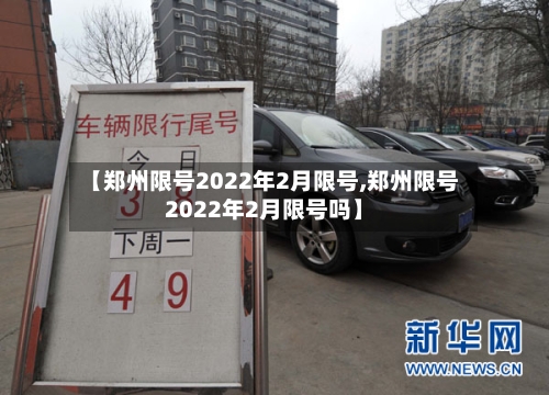 【郑州限号2022年2月限号,郑州限号2022年2月限号吗】-第2张图片