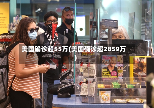 美国确诊超55万(美国确诊超2859万)-第2张图片