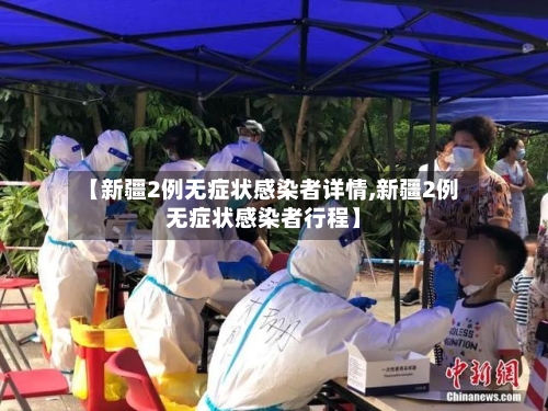 【新疆2例无症状感染者详情,新疆2例无症状感染者行程】-第2张图片