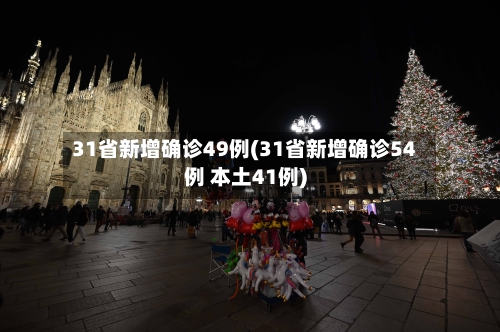 31省新增确诊49例(31省新增确诊54例 本土41例)