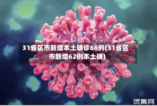31省区市新增本土确诊68例(31省区市新增62例本土确)-第3张图片