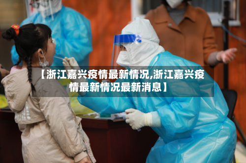 【浙江嘉兴疫情最新情况,浙江嘉兴疫情最新情况最新消息】