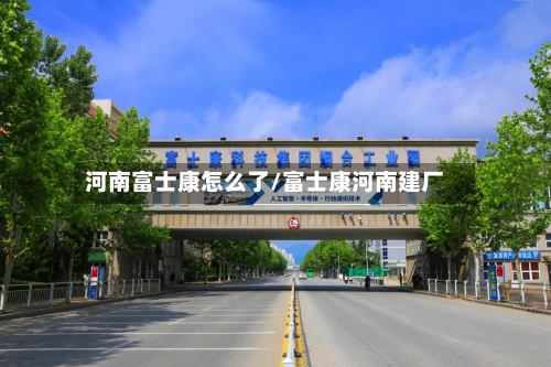 河南富士康怎么了/富士康河南建厂