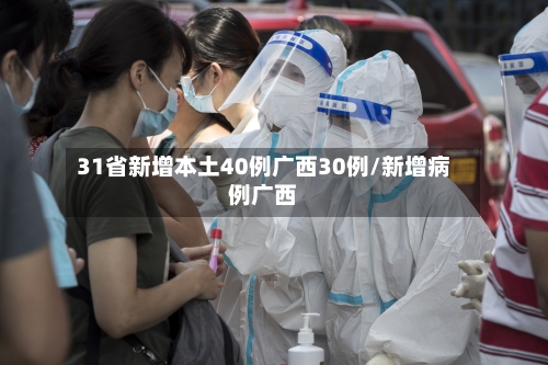 31省新增本土40例广西30例/新增病例广西