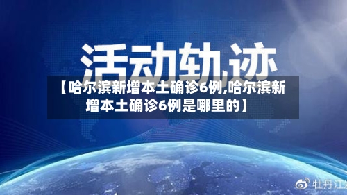 【哈尔滨新增本土确诊6例,哈尔滨新增本土确诊6例是哪里的】-第2张图片