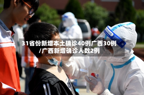31省份新增本土确诊40例广西30例/广西新增确诊人数2例-第2张图片