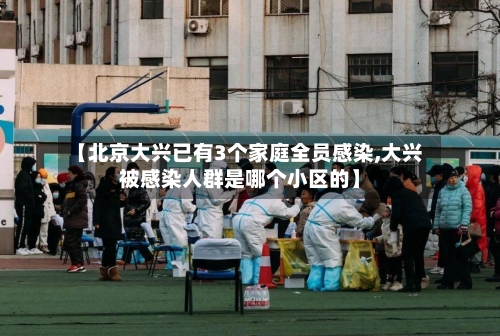 【北京大兴已有3个家庭全员感染,大兴被感染人群是哪个小区的】