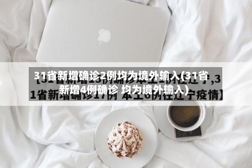 31省新增确诊2例均为境外输入(31省新增4例确诊 均为境外输入)-第3张图片
