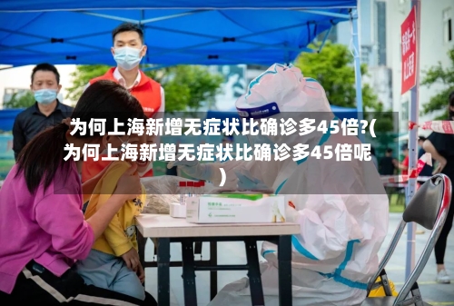 为何上海新增无症状比确诊多45倍?(为何上海新增无症状比确诊多45倍呢)-第2张图片