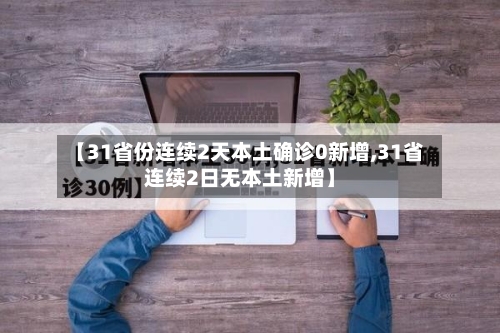 【31省份连续2天本土确诊0新增,31省连续2日无本土新增】