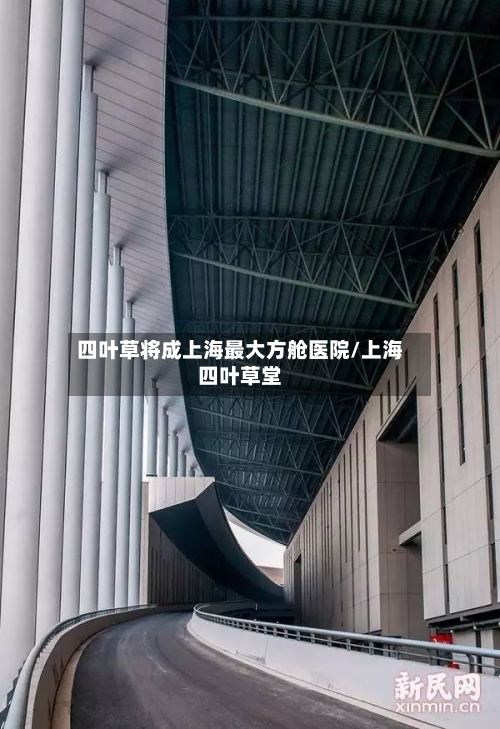 四叶草将成上海最大方舱医院/上海四叶草堂