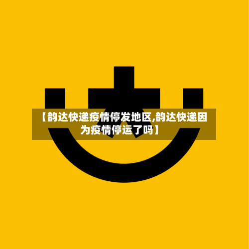 【韵达快递疫情停发地区,韵达快递因为疫情停运了吗】
